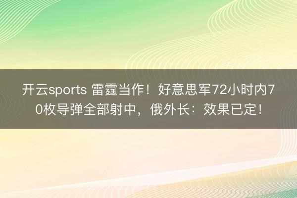 开云sports 雷霆当作！好意思军72小时内70枚导弹全部射中，俄外长：效果已定！