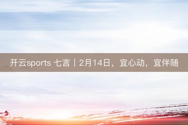 开云sports 七言｜2月14日，宜心动，宜伴随