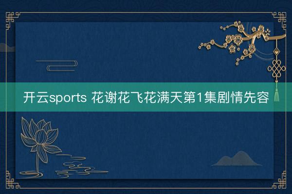 开云sports 花谢花飞花满天第1集剧情先容