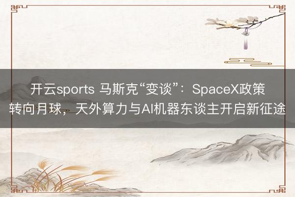 开云sports 马斯克“变谈”:SpaceX政策转向月球,天外算力与AI机器东谈主开启新征途