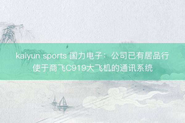kaiyun sports 国力电子：公司已有居品行使于商飞C919大飞机的通讯系统