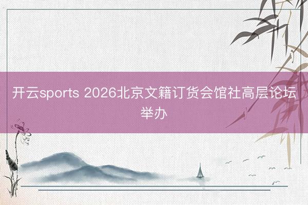 开云sports 2026北京文籍订货会馆社高层论坛举办