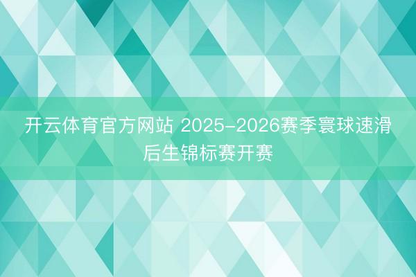 开云体育官方网站 2025-2026赛季寰球速滑后生锦标赛开赛