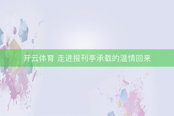 开云体育 走进报刊亭承载的温情回来