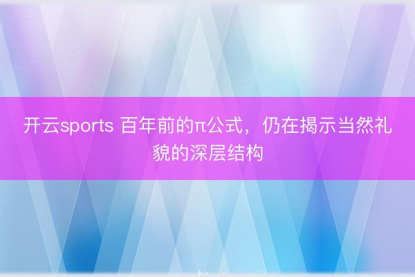 开云sports 百年前的π公式,仍在揭示当然礼貌的深层结构