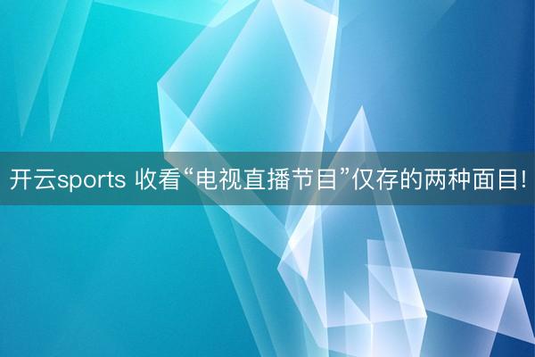 开云sports 收看“电视直播节目”仅存的两种面目!