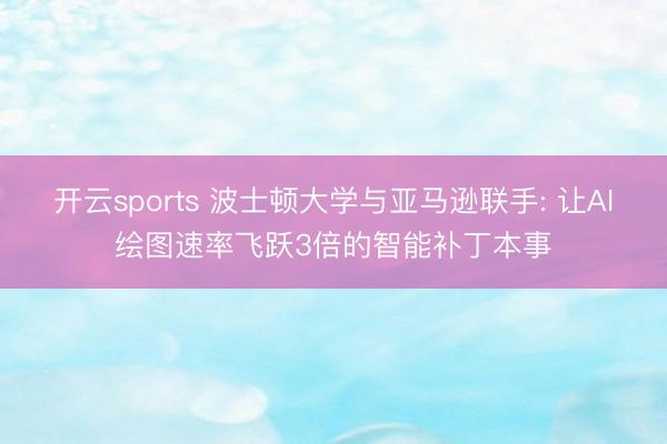 开云sports 波士顿大学与亚马逊联手: 让AI绘图速率飞跃3倍的智能补丁本事