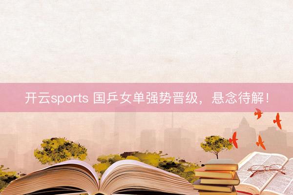 开云sports 国乒女单强势晋级,悬念待解!