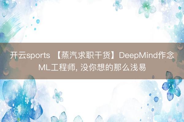 开云sports 【蒸汽求职干货】DeepMind作念ML工程师， 没你想的那么浅易