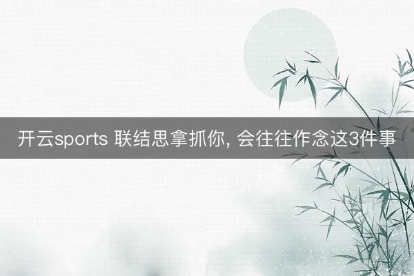 开云sports 联结思拿抓你, 会往往作念这3件事