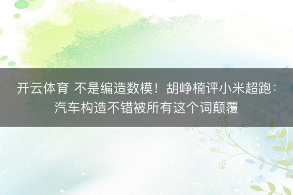 开云体育 不是编造数模!胡峥楠评小米超跑:汽车构造不错被所有这个词颠覆