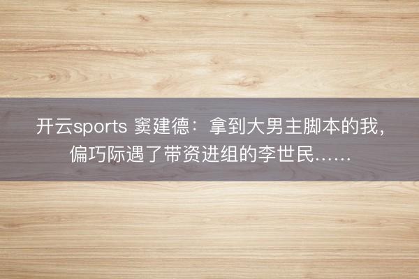 开云sports 窦建德:拿到大男主脚本的我,偏巧际遇了带资进组的李世民……