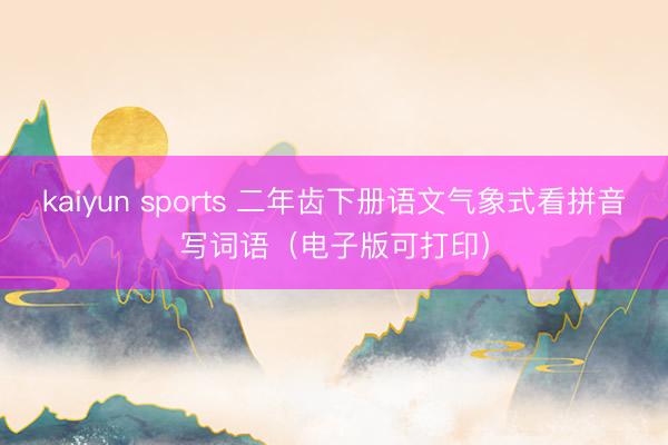 kaiyun sports 二年齿下册语文气象式看拼音写词语（电子版可打印）