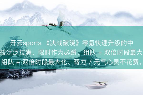 开云sports 《决战破晓》零氪快速升级的中枢是：干线优先、高收益泛泛拉满、限时作为必蹲、组队 + 双倍时段最大化、膂力 / 元气心灵不花费。