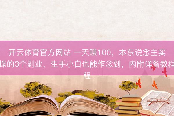 开云体育官方网站 一天赚100，本东说念主实操的3个副业，生手小白也能作念到，内附详备教程