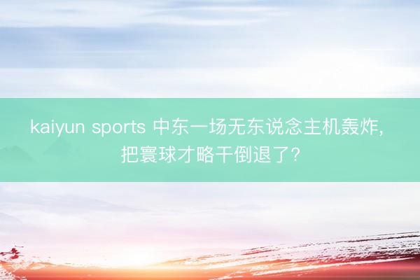 kaiyun sports 中东一场无东说念主机轰炸, 把寰球才略干倒退了?
