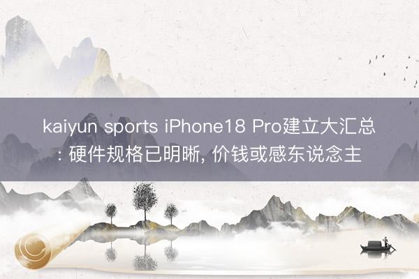 kaiyun sports iPhone18 Pro建立大汇总: 硬件规格已明晰, 价钱或感东说念主